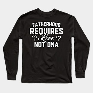 Fatherhood Requires Love Not DNA Long Sleeve T-Shirt